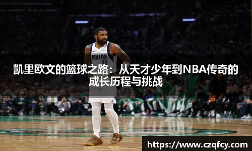 凯里欧文的篮球之路：从天才少年到NBA传奇的成长历程与挑战