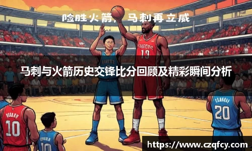 马刺与火箭历史交锋比分回顾及精彩瞬间分析